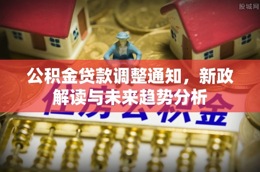 大宁公积金贷款调整通知，新政解读与未来趋势分析