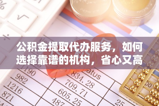 大宁公积金提取代办服务，如何选择靠谱的机构，省心又高效