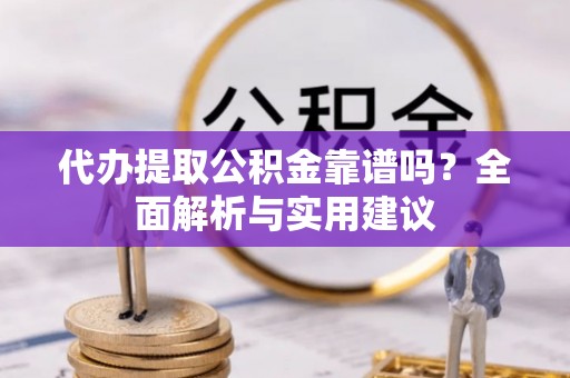 大宁代办提取公积金靠谱吗？全面解析与实用建议