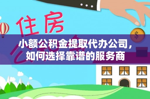 大宁小额公积金提取代办公司，如何选择靠谱的服务商