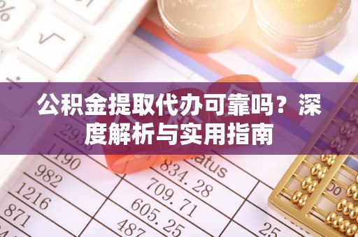 大宁公积金提取代办可靠吗？深度解析与实用指南