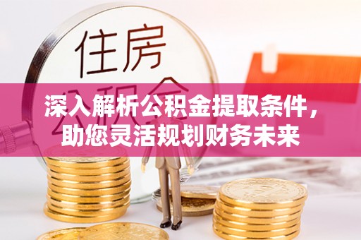 大宁深入解析公积金提取条件，助您灵活规划财务未来