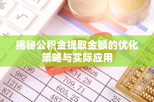 大宁揭秘公积金提取金额的优化策略与实际应用