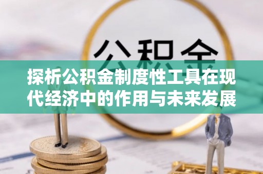 大宁探析公积金制度性工具在现代经济中的作用与未来发展趋势