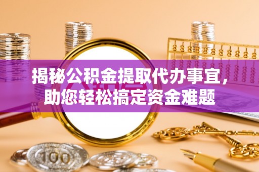 大宁揭秘公积金提取代办事宜，助您轻松搞定资金难题