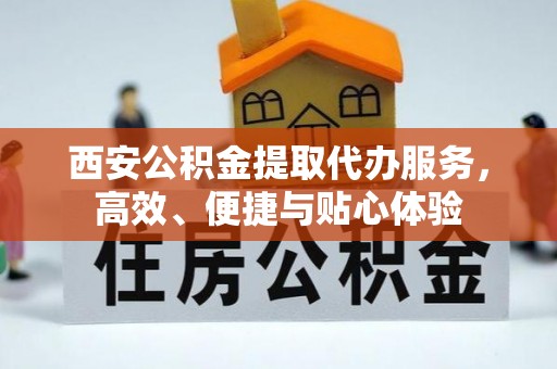 大宁西安公积金提取代办服务，高效、便捷与贴心体验