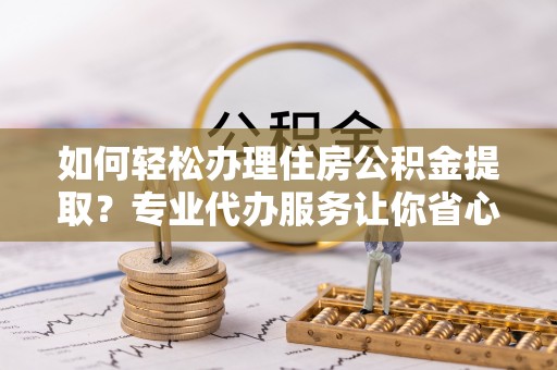 大宁如何轻松办理住房公积金提取？专业代办服务让你省心无忧