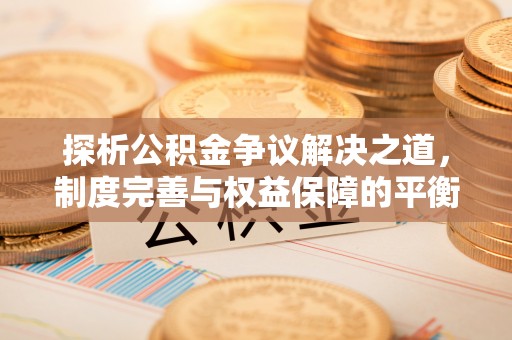大宁探析公积金争议解决之道，制度完善与权益保障的平衡点