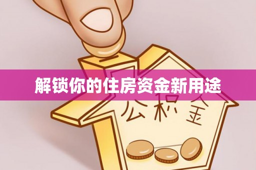 大宁解锁你的住房资金新用途