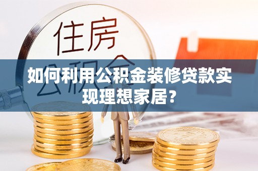 大宁如何利用公积金装修贷款实现理想家居？