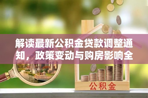 大宁解读最新公积金贷款调整通知，政策变动与购房影响全解析