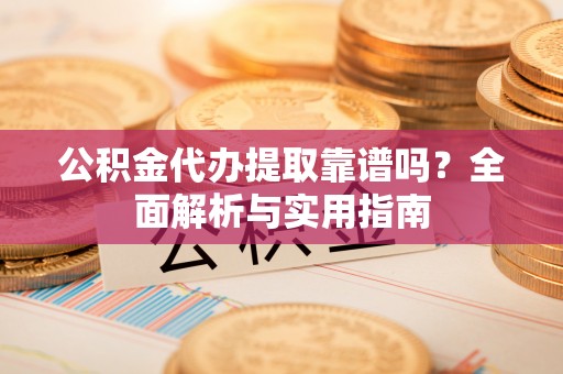 大宁公积金代办提取靠谱吗？全面解析与实用指南