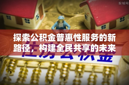 大宁探索公积金普惠性服务的新路径，构建全民共享的未来
