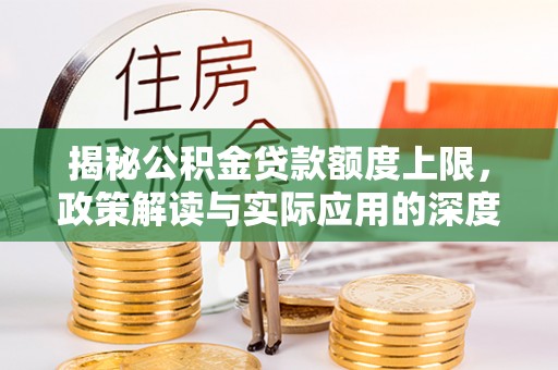 大宁揭秘公积金贷款额度上限，政策解读与实际应用的深度分析