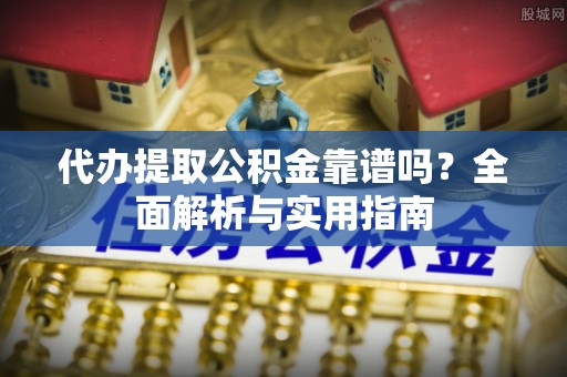 大宁代办提取公积金靠谱吗？全面解析与实用指南