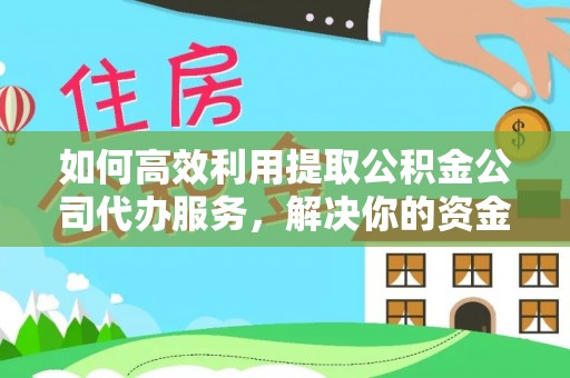 大宁如何高效利用提取公积金公司代办服务，解决你的资金难题