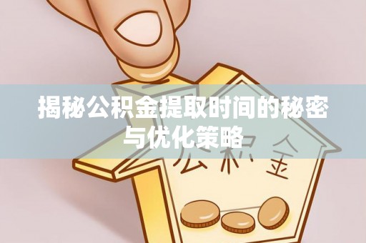 大宁揭秘公积金提取时间的秘密与优化策略