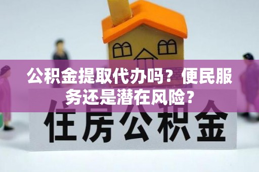大宁公积金提取代办吗？便民服务还是潜在风险？