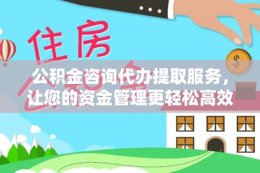 大宁公积金咨询代办提取服务，让您的资金管理更轻松高效