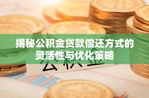 大宁揭秘公积金贷款偿还方式的灵活性与优化策略