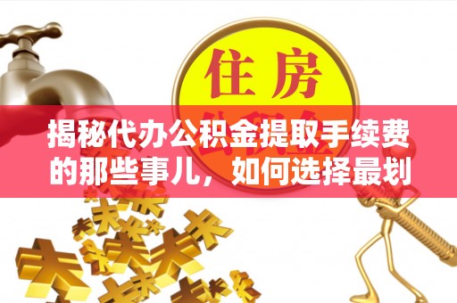 大宁揭秘代办公积金提取手续费的那些事儿，如何选择最划算的服务？