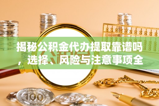 大宁揭秘公积金代办提取靠谱吗，选择、风险与注意事项全解析