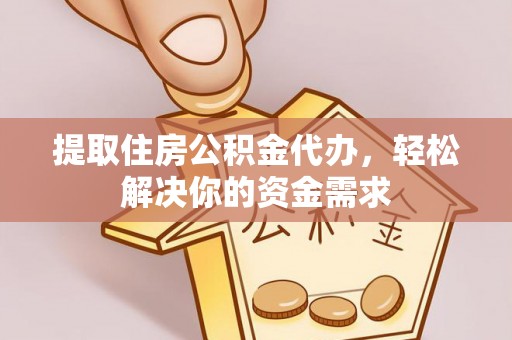 大宁提取住房公积金代办，轻松解决你的资金需求
