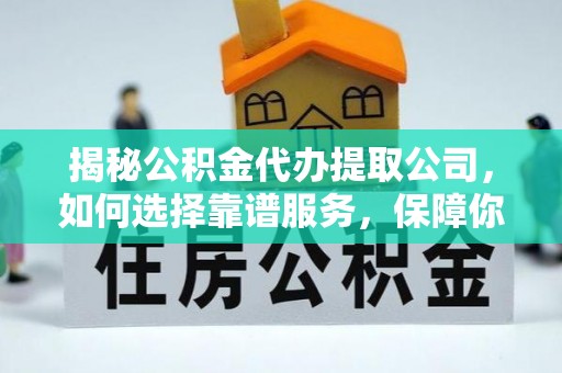 大宁揭秘公积金代办提取公司，如何选择靠谱服务，保障你的资金安全