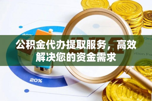 大宁公积金代办提取服务，高效解决您的资金需求