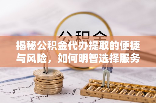 大宁揭秘公积金代办提取的便捷与风险，如何明智选择服务？