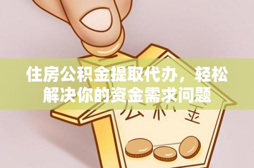 大宁住房公积金提取代办，轻松解决你的资金需求问题