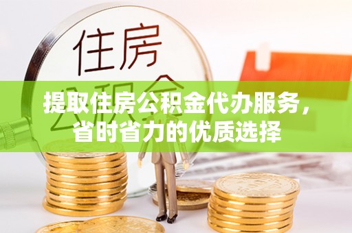 大宁提取住房公积金代办服务，省时省力的优质选择