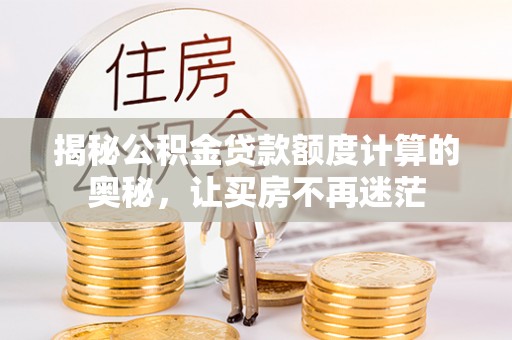大宁揭秘公积金贷款额度计算的奥秘，让买房不再迷茫