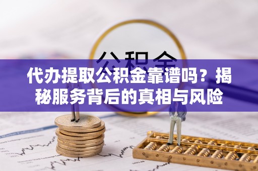大宁代办提取公积金靠谱吗？揭秘服务背后的真相与风险