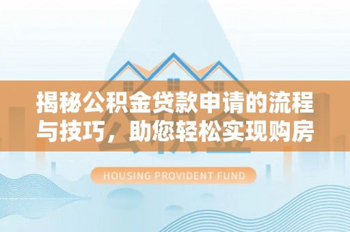 大宁揭秘公积金贷款申请的流程与技巧，助您轻松实现购房梦
