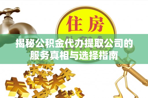 大宁揭秘公积金代办提取公司的服务真相与选择指南