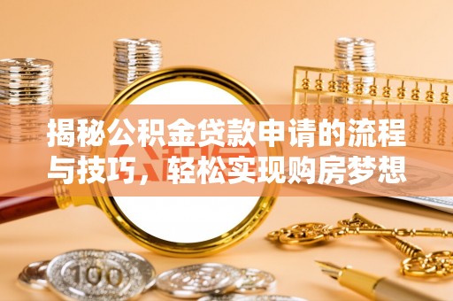 大宁揭秘公积金贷款申请的流程与技巧，轻松实现购房梦想