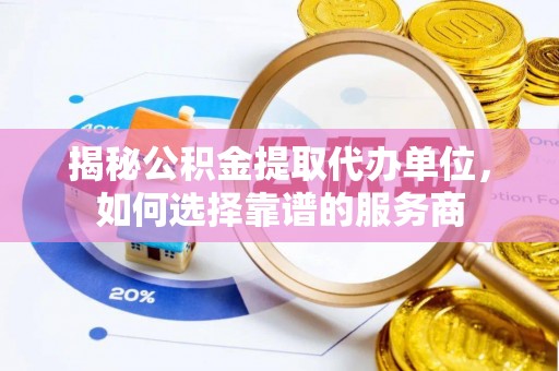 大宁揭秘公积金提取代办单位，如何选择靠谱的服务商