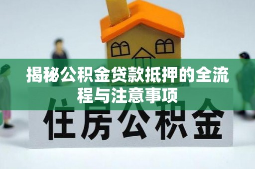 大宁揭秘公积金贷款抵押的全流程与注意事项