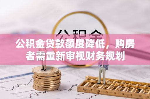 大宁公积金贷款额度降低，购房者需重新审视财务规划
