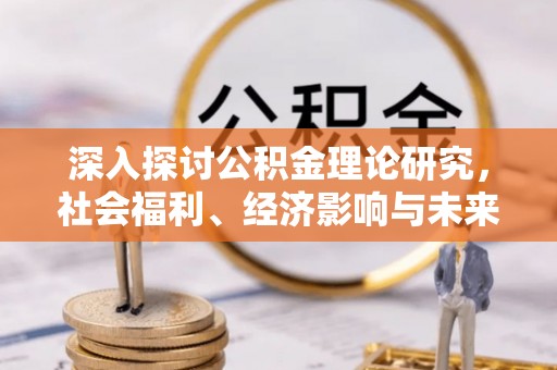 大宁深入探讨公积金理论研究，社会福利、经济影响与未来展望