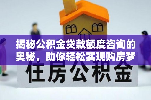大宁揭秘公积金贷款额度咨询的奥秘，助你轻松实现购房梦想