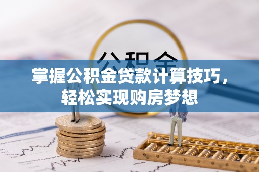 大宁掌握公积金贷款计算技巧，轻松实现购房梦想