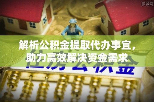 大宁解析公积金提取代办事宜，助力高效解决资金需求