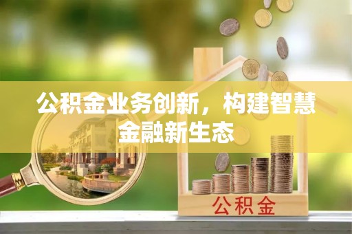 大宁公积金业务创新，构建智慧金融新生态