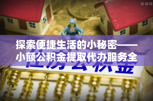 大宁探索便捷生活的小秘密——小额公积金提取代办服务全解析