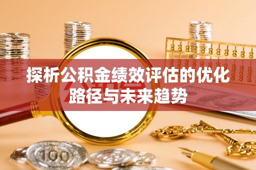 大宁探析公积金绩效评估的优化路径与未来趋势