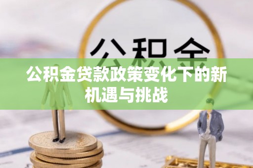 大宁公积金贷款政策变化下的新机遇与挑战