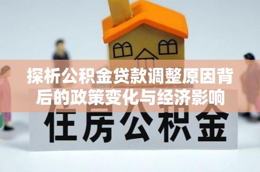 大宁探析公积金贷款调整原因背后的政策变化与经济影响