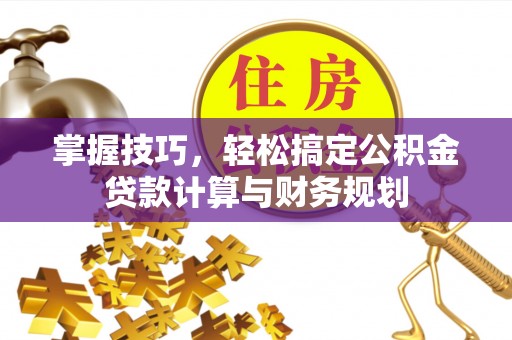 大宁掌握技巧，轻松搞定公积金贷款计算与财务规划